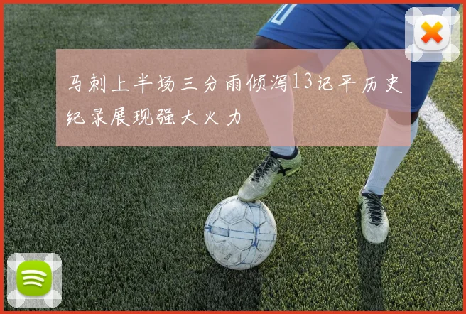 马刺上半场三分雨倾泻13记平历史纪录展现强大火力