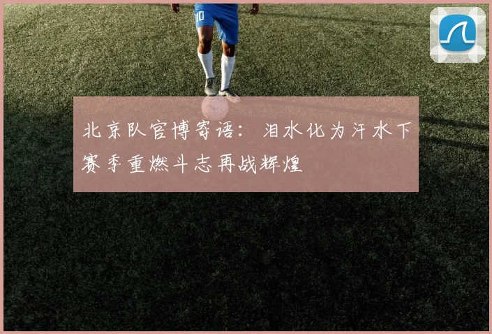 北京队官博寄语：泪水化为汗水下赛季重燃斗志再战辉煌