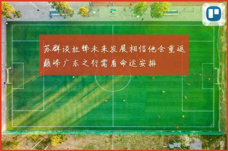 苏群谈杜锋未来发展相信他会重返巅峰广东之行需看命运安排
