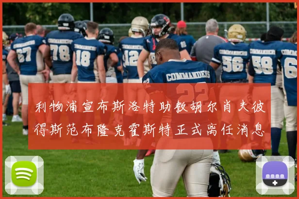 利物浦宣布斯洛特助教胡尔肖夫彼得斯范布隆克霍斯特正式离任消息