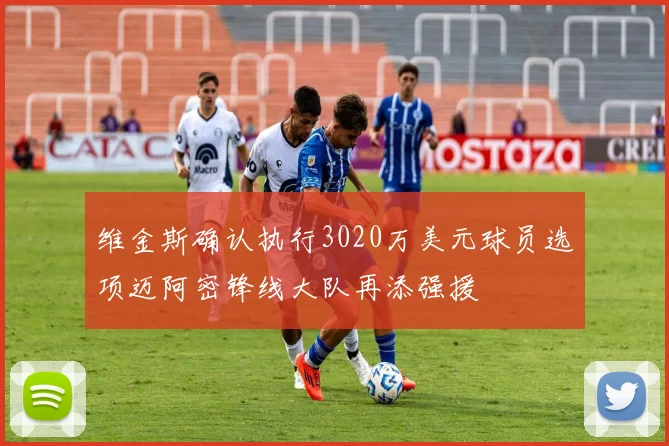 维金斯确认执行3020万美元球员选项迈阿密锋线大队再添强援