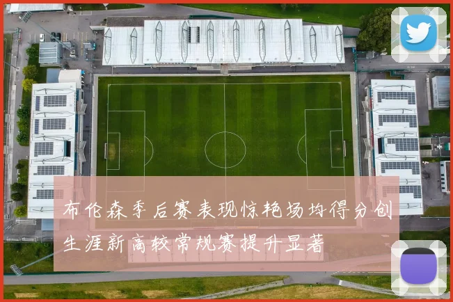 布伦森季后赛表现惊艳场均得分创生涯新高较常规赛提升显著