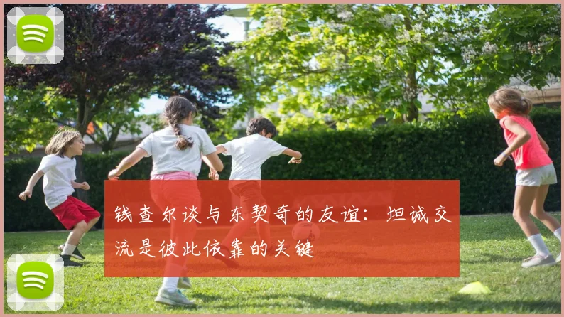 钱查尔谈与东契奇的友谊：坦诚交流是彼此依靠的关键