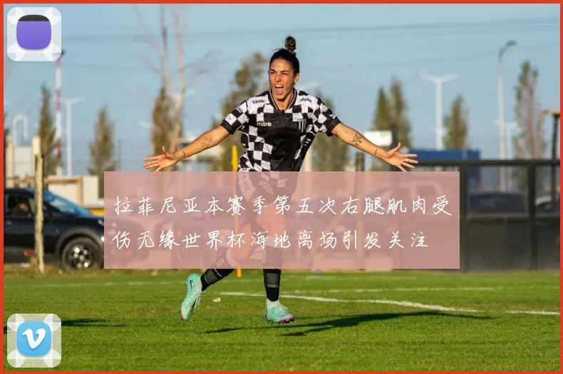 拉菲尼亚本赛季第五次右腿肌肉受伤无缘世界杯海地离场引发关注