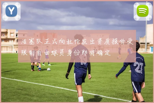 活塞队正式向杜伦发出资质报价受限制自由球员身份即将确定