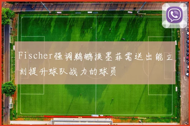 Fischer强调鹈鹕换墨菲需送出能立刻提升球队战力的球员